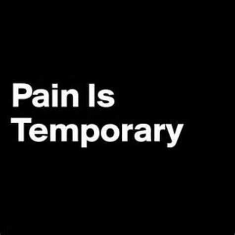 No matter how difficult it seems at the time, pain is temporary.